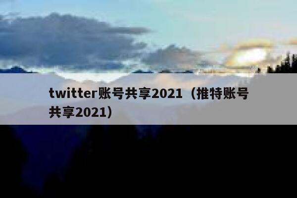 twitter账号共享2021（推特账号共享2021） 第1张