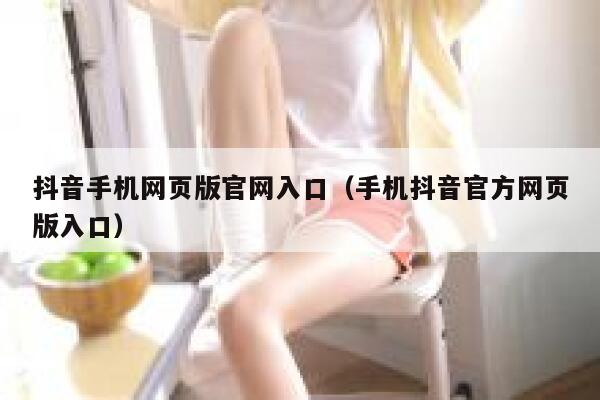抖音手机网页版官网入口（手机抖音官方网页版入口） 第1张