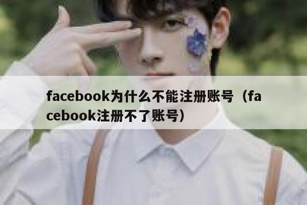 facebook为什么不能注册账号（facebook注册不了账号） 第1张