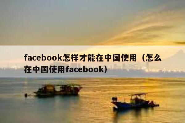 facebook怎样才能在中国使用（怎么在中国使用facebook） 第1张