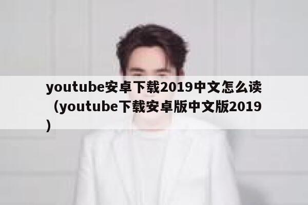 youtube安卓下载2019中文怎么读（youtube下载安卓版中文版2019） 第1张