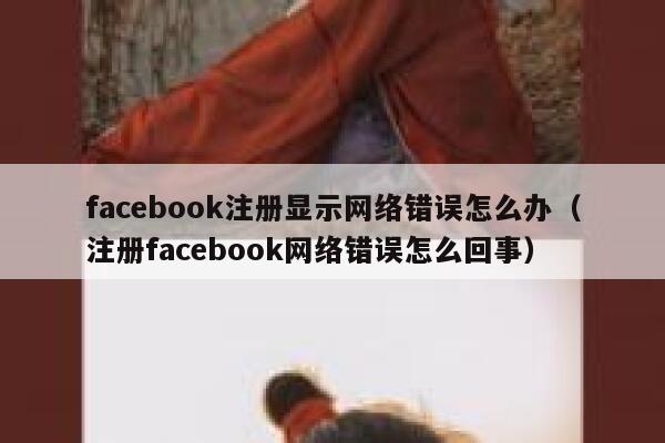 facebook注册显示网络错误怎么办（注册facebook网络错误怎么回事） 第1张