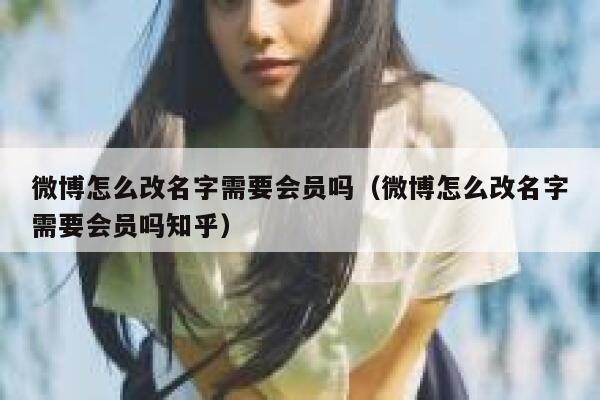 微博怎么改名字需要会员吗（微博怎么改名字需要会员吗知乎） 第1张