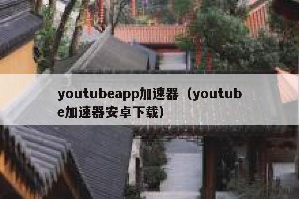 youtubeapp加速器（youtube加速器安卓下载） 第1张