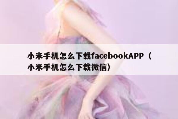 小米手机怎么下载facebookAPP（小米手机怎么下载微信） 第1张
