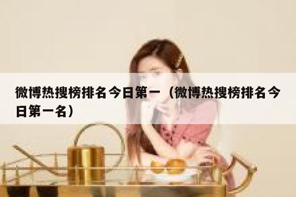 微博热搜榜排名今日第一（微博热搜榜排名今日第一名） 第1张