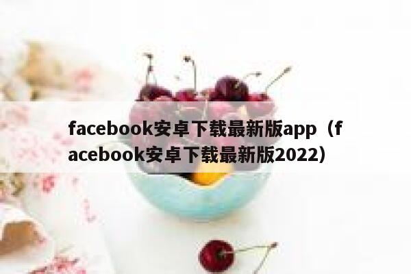 facebook安卓下载最新版app（facebook安卓下载最新版2022） 第1张