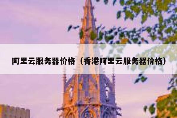阿里云服务器价格（香港阿里云服务器价格） 第1张
