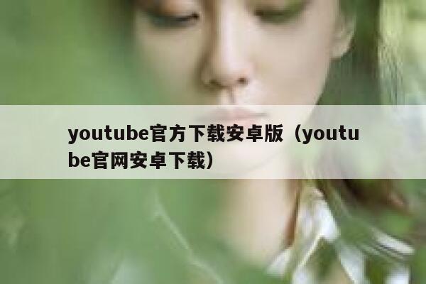 youtube官方下载安卓版（youtube官网安卓下载） 第1张