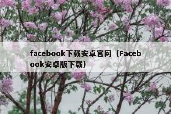 facebook下载安卓官网（Facebook安卓版下载） 第1张