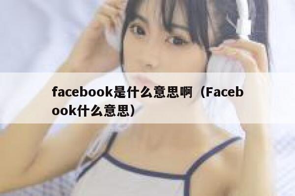 facebook是什么意思啊（Facebook什么意思） 第1张