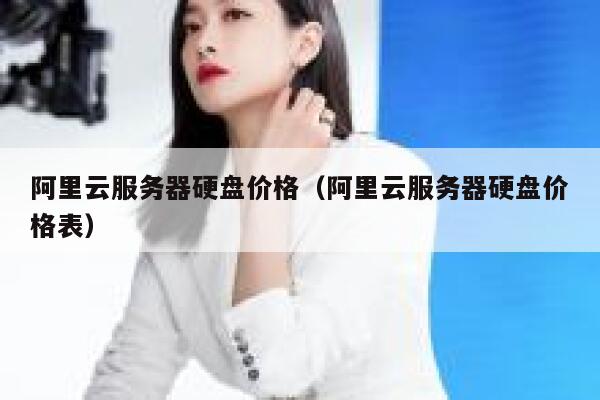 阿里云服务器硬盘价格（阿里云服务器硬盘价格表） 第1张