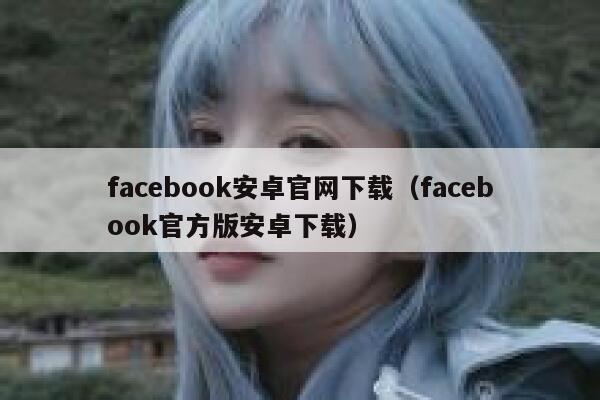 facebook安卓官网下载（facebook官方版安卓下载） 第1张