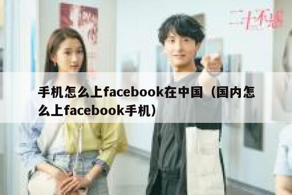 手机怎么上facebook在中国（国内怎么上facebook手机） 第1张