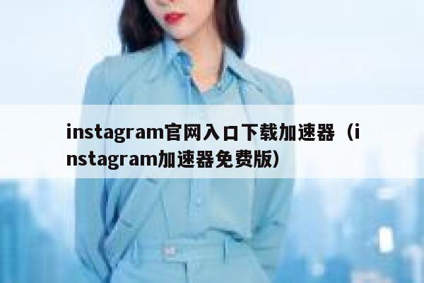 instagram官网入口下载加速器（instagram加速器免费版） 第1张