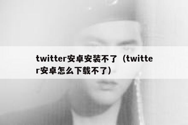 twitter安卓安装不了（twitter安卓怎么下载不了） 第1张