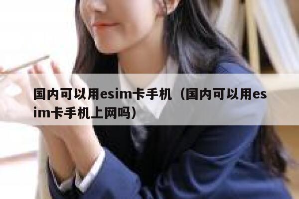 国内可以用esim卡手机（国内可以用esim卡手机上网吗） 第1张