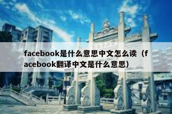 facebook是什么意思中文怎么读（facebook翻译中文是什么意思） 第1张
