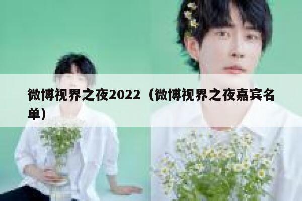 微博视界之夜2022（微博视界之夜嘉宾名单） 第1张