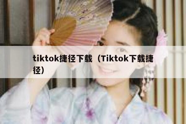 tiktok捷径下载（Tiktok下载捷径） 第1张