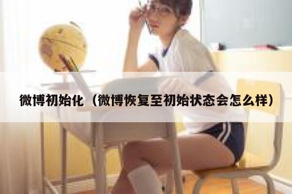 微博初始化（微博恢复至初始状态会怎么样） 第1张