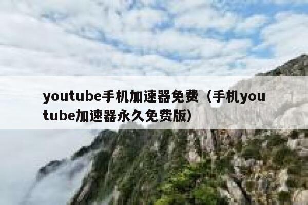 youtube手机加速器免费（手机youtube加速器永久免费版） 第1张