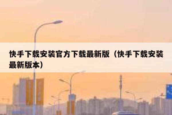 快手下载安装官方下载最新版（快手下载安装最新版本） 第1张