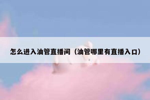 怎么进入油管直播间（油管哪里有直播入口） 第1张