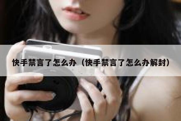 快手禁言了怎么办（快手禁言了怎么办解封） 第1张