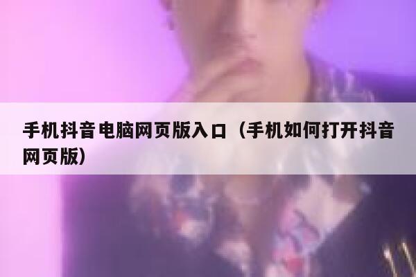 手机抖音电脑网页版入口（手机如何打开抖音网页版） 第1张
