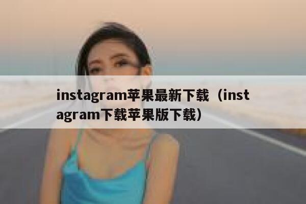 instagram苹果最新下载（instagram下载苹果版下载） 第1张