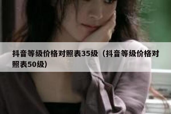 抖音等级价格对照表35级（抖音等级价格对照表50级） 第1张