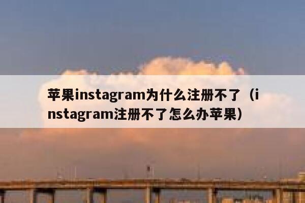 苹果instagram为什么注册不了（instagram注册不了怎么办苹果） 第1张