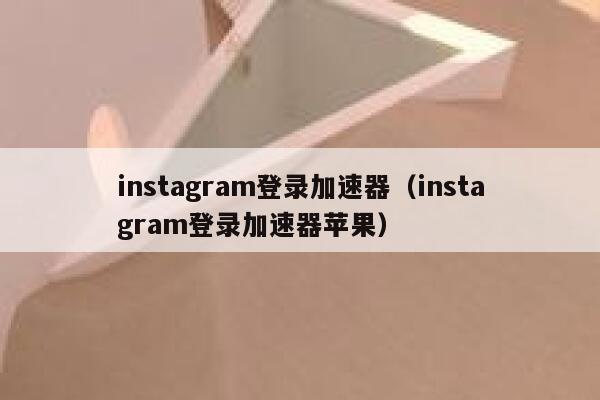 instagram登录加速器（instagram登录加速器苹果） 第1张