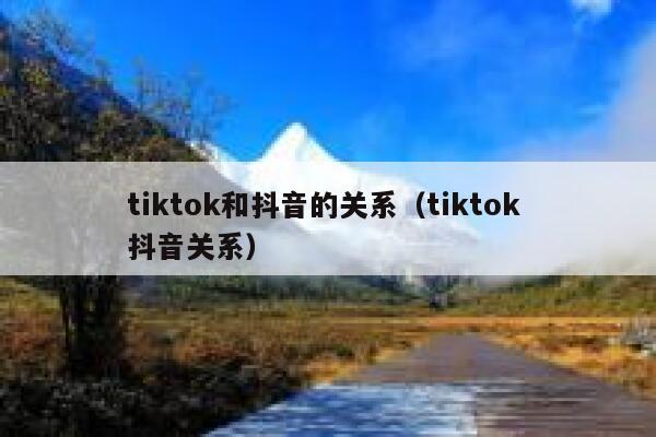 tiktok和抖音的关系（tiktok 抖音关系） 第1张
