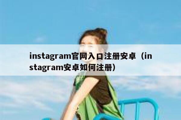 instagram官网入口注册安卓（instagram安卓如何注册） 第1张