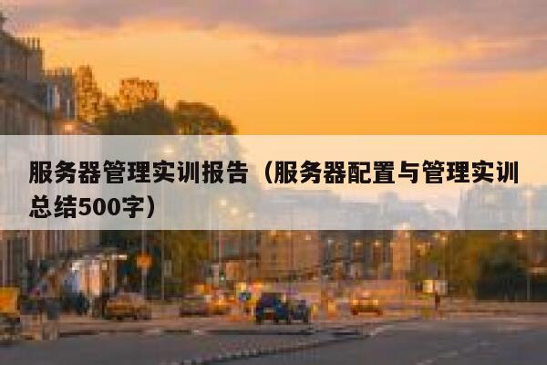 服务器管理实训报告（服务器配置与管理实训总结500字） 第1张