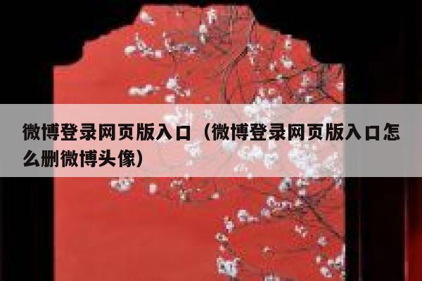 微博登录网页版入口（微博登录网页版入口怎么删微博头像） 第1张