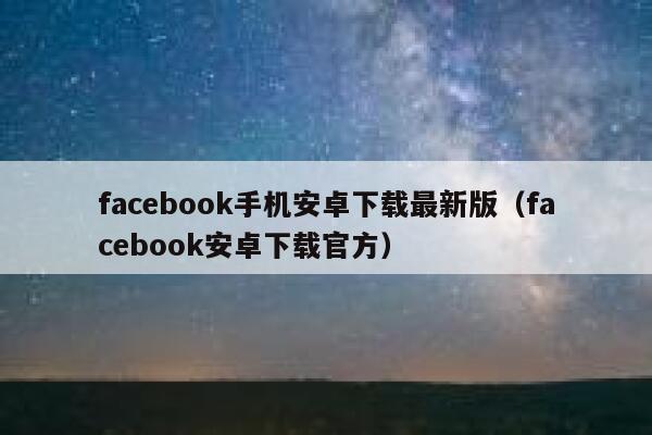 facebook手机安卓下载最新版（facebook安卓下载官方） 第1张