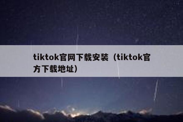 tiktok官网下载安装（tiktok官方下载地址） 第1张