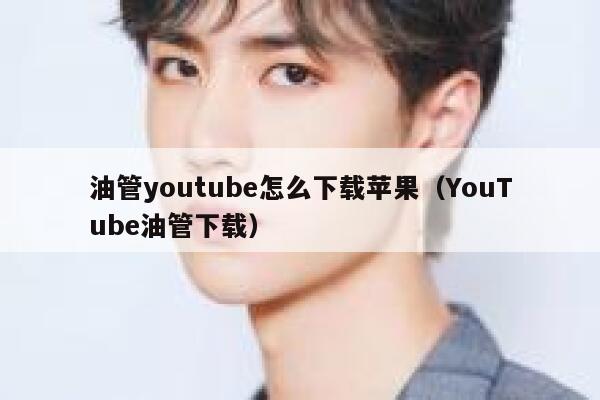 油管youtube怎么下载苹果（YouTube油管下载） 第1张
