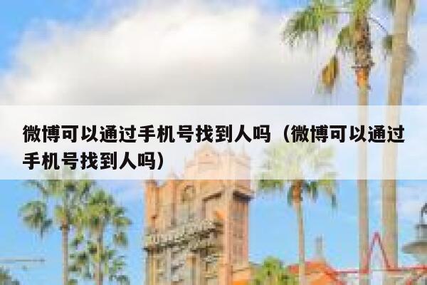 微博可以通过手机号找到人吗（微博可以通过手机号找到人吗） 第1张