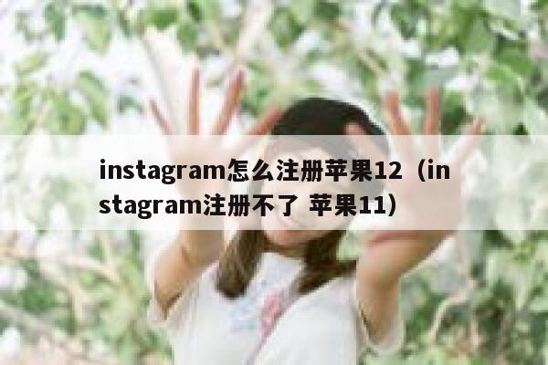 instagram怎么注册苹果12（instagram注册不了 苹果11） 第1张