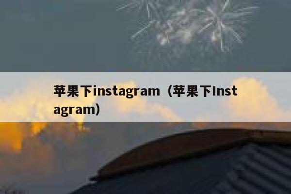 苹果下instagram（苹果下Instagram） 第1张