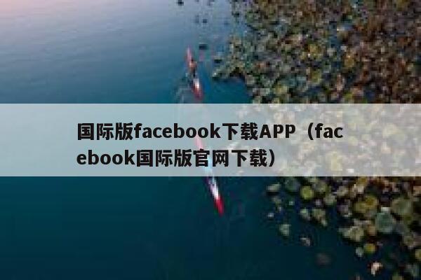 国际版facebook下载APP（facebook国际版官网下载） 第1张