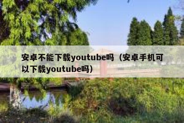 安卓不能下载youtube吗（安卓手机可以下载youtube吗） 第1张