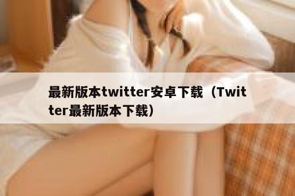 最新版本twitter安卓下载（Twitter最新版本下载） 第1张