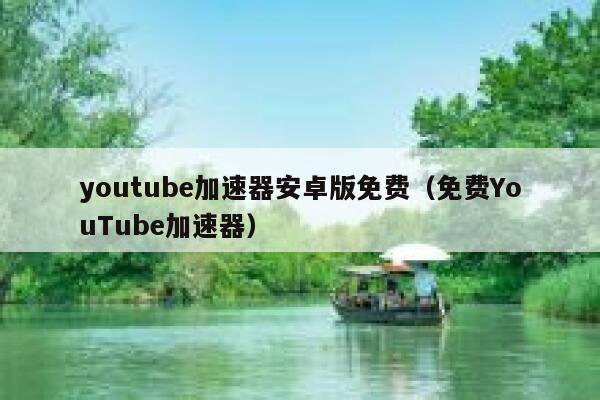 youtube加速器安卓版免费（免费YouTube加速器） 第1张