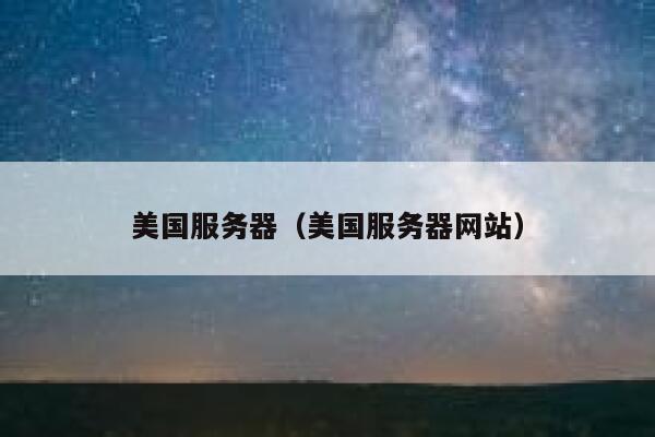 美国服务器（美国服务器网站） 第1张