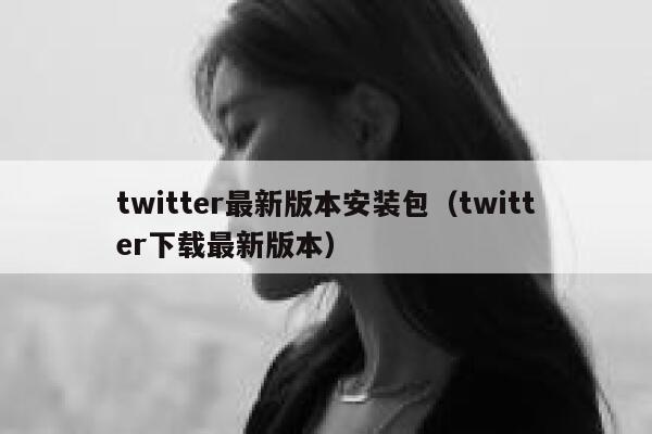 twitter最新版本安装包（twitter下载最新版本） 第1张